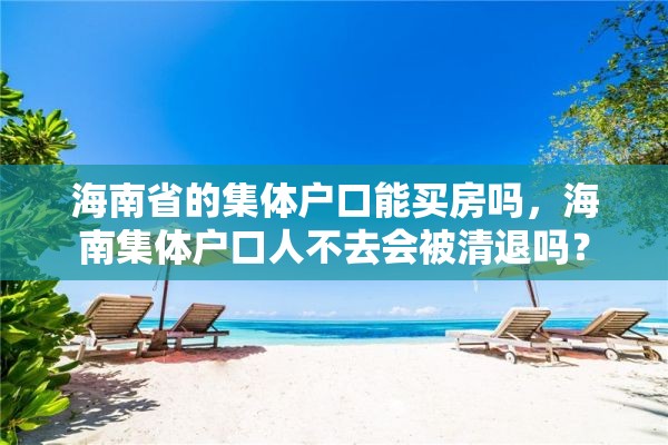 海南省的集体户口能买房吗，海南集体户口人不去会被清退吗？