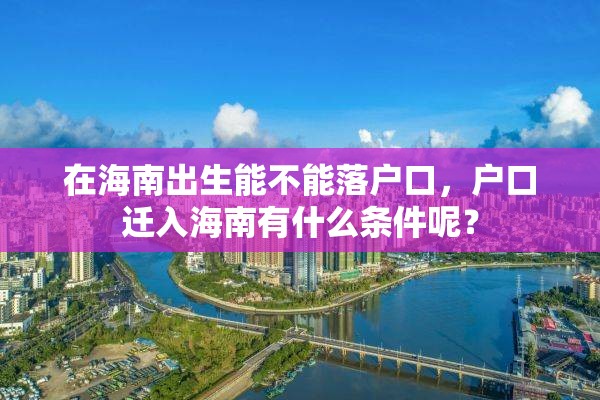 在海南出生能不能落户口，户口迁入海南有什么条件呢？