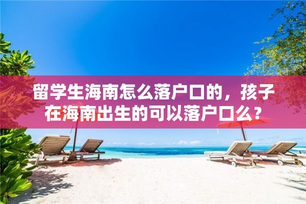 留学生海南怎么落户口的，孩子在海南出生的可以落户口么？