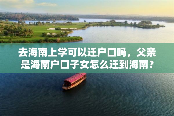 去海南上学可以迁户口吗，父亲是海南户口子女怎么迁到海南？