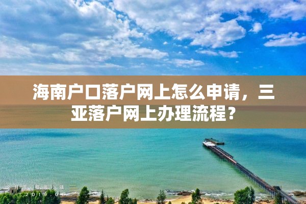 海南户口落户网上怎么申请，三亚落户网上办理流程？