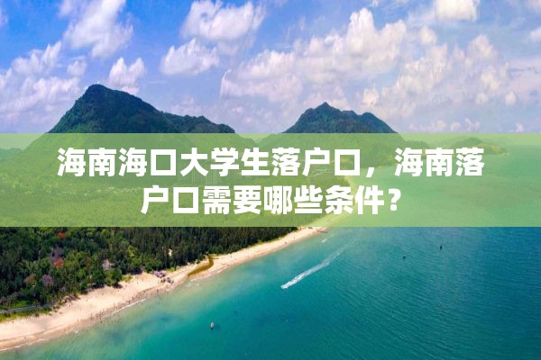 海南海口大学生落户口，海南落户口需要哪些条件？