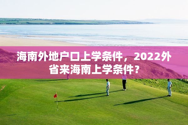 海南外地户口上学条件，2022外省来海南上学条件？