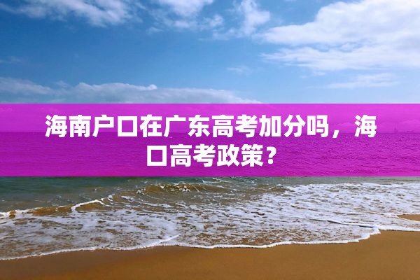 海南户口在广东高考加分吗，海口高考政策？