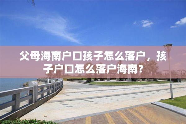 父母海南户口孩子怎么落户，孩子户口怎么落户海南？