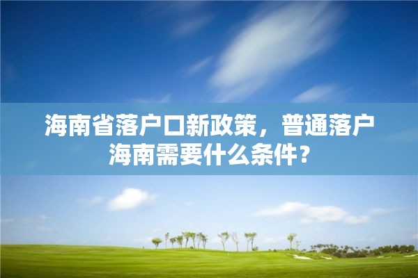 海南省落户口新政策，普通落户海南需要什么条件？