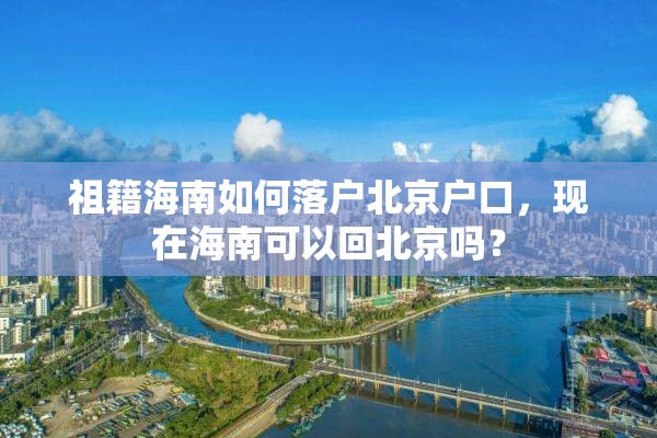 祖籍海南如何落户北京户口，现在海南可以回北京吗？