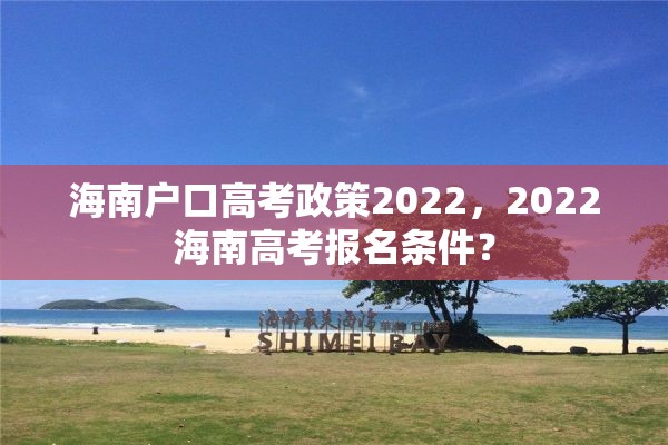 海南户口高考政策2022，2022海南高考报名条件？