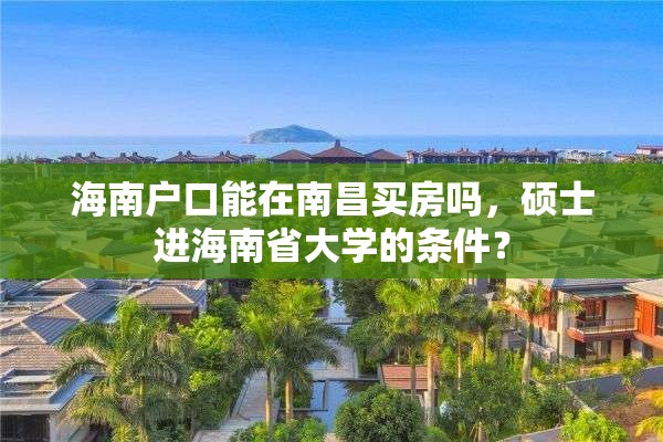 海南户口能在南昌买房吗，硕士进海南省大学的条件？