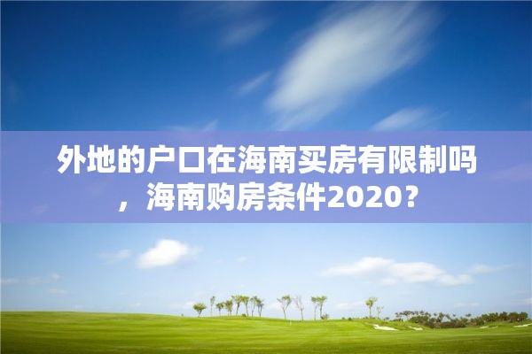 外地的户口在海南买房有限制吗，海南购房条件2020？