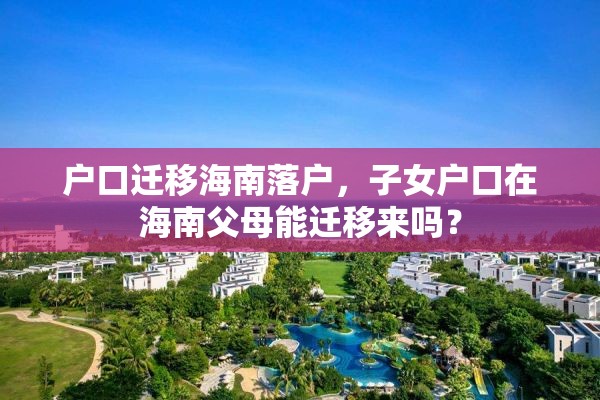 户口迁移海南落户，子女户口在海南父母能迁移来吗？