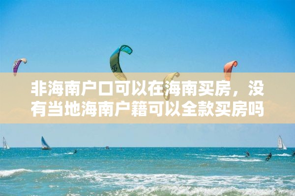 非海南户口可以在海南买房，没有当地海南户籍可以全款买房吗？