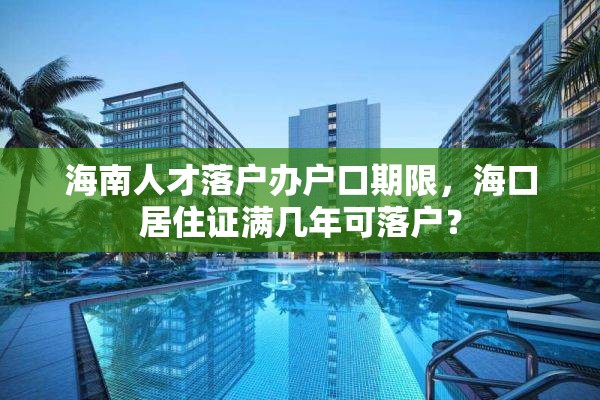 海南人才落户办户口期限，海口居住证满几年可落户？