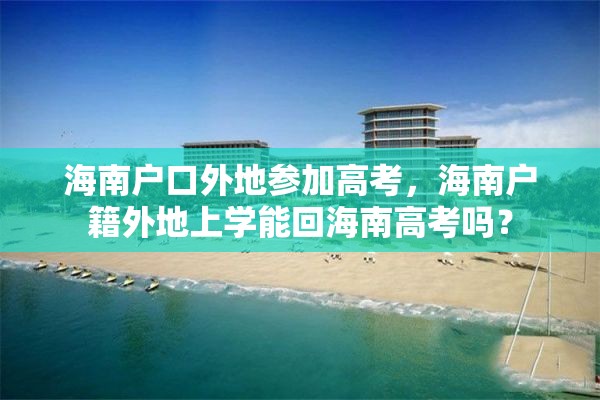 海南户口外地参加高考，海南户籍外地上学能回海南高考吗？