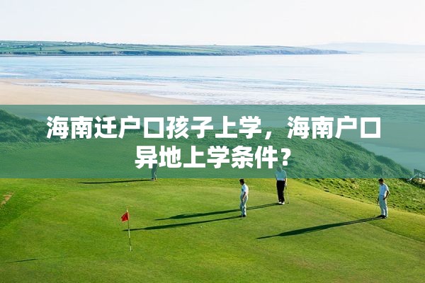 海南迁户口孩子上学，海南户口异地上学条件？