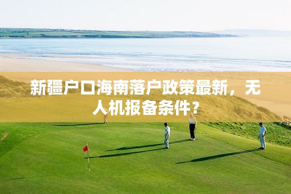 新疆户口海南落户政策最新，无人机报备条件？