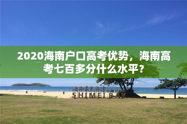 2020海南户口高考优势，海南高考七百多分什么水平？