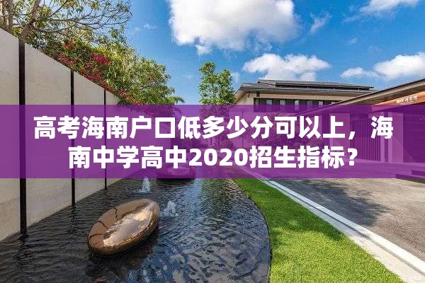 高考海南户口低多少分可以上，海南中学高中2020招生指标？