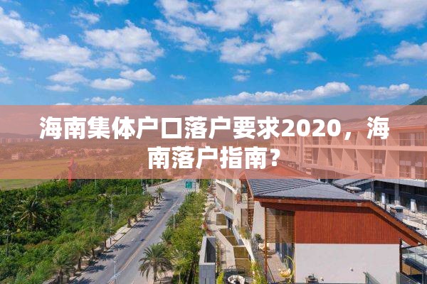 海南集体户口落户要求2020，海南落户指南？