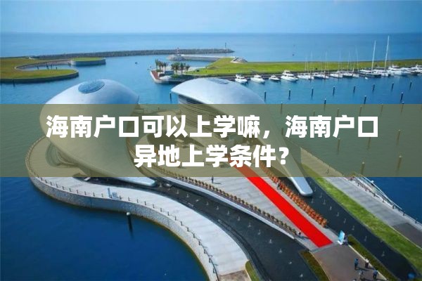 海南户口可以上学嘛，海南户口异地上学条件？