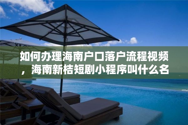 如何办理海南户口落户流程视频，海南新桔短剧小程序叫什么名字？