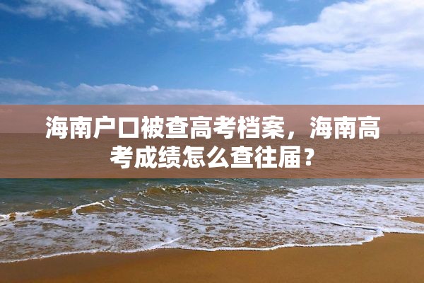 海南户口被查高考档案，海南高考成绩怎么查往届？