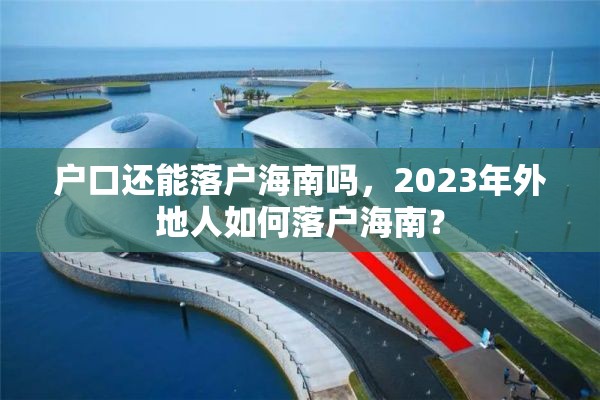 户口还能落户海南吗，2023年外地人如何落户海南？