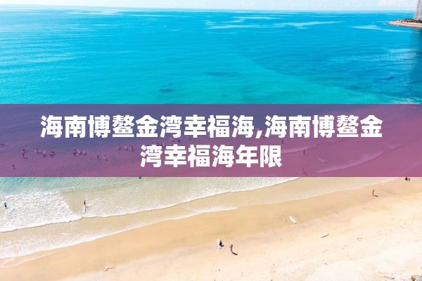 海南博鳌金湾幸福海,海南博鳌金湾幸福海年限