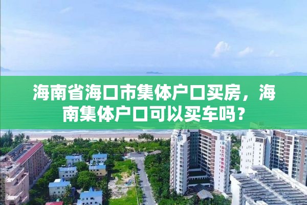 海南省海口市集体户口买房，海南集体户口可以买车吗？