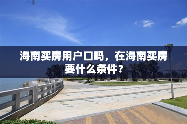 海南买房用户口吗，在海南买房要什么条件？