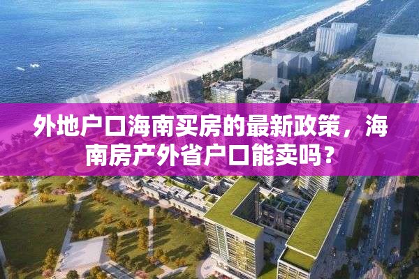 外地户口海南买房的最新政策，海南房产外省户口能卖吗？