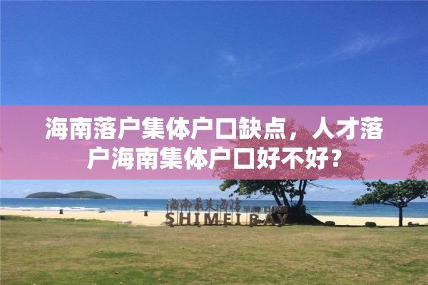 海南落户集体户口缺点，人才落户海南集体户口好不好？