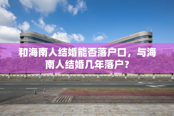 和海南人结婚能否落户口，与海南人结婚几年落户？