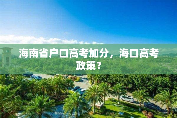 海南省户口高考加分，海口高考政策？