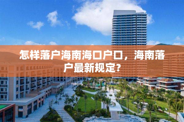 怎样落户海南海口户口，海南落户最新规定？