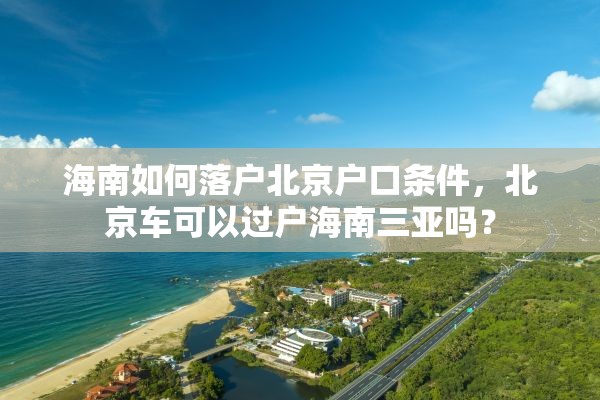 海南如何落户北京户口条件，北京车可以过户海南三亚吗？