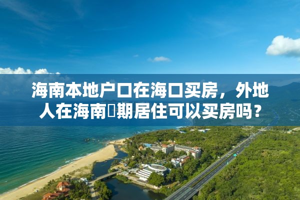 海南本地户口在海口买房，外地人在海南長期居住可以买房吗？