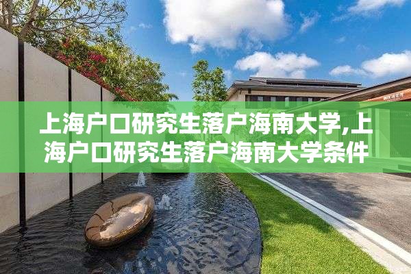 上海户口研究生落户海南大学,上海户口研究生落户海南大学条件