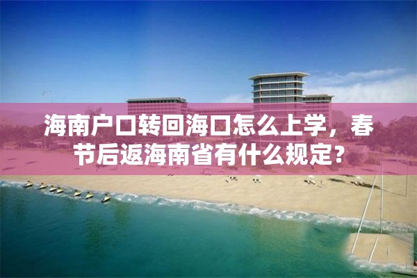 海南户口转回海口怎么上学，春节后返海南省有什么规定？