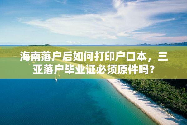 海南落户后如何打印户口本，三亚落户毕业证必须原件吗？