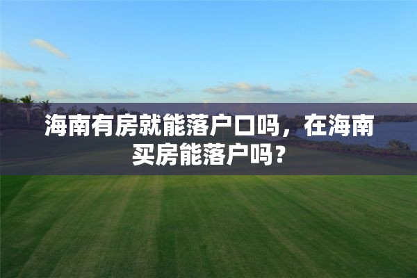 海南有房就能落户口吗，在海南买房能落户吗？