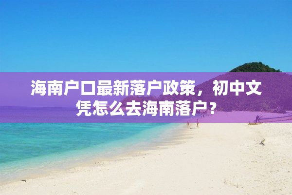 海南户口最新落户政策，初中文凭怎么去海南落户？