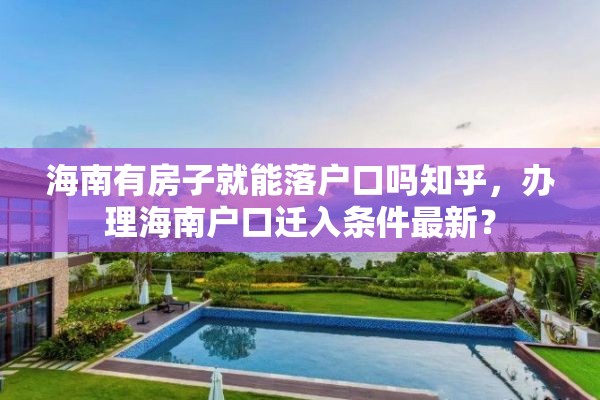 海南有房子就能落户口吗知乎，办理海南户口迁入条件最新？