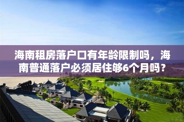 海南租房落户口有年龄限制吗，海南普通落户必须居住够6个月吗？