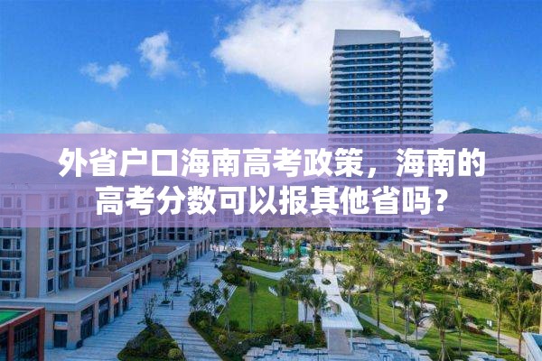 外省户口海南高考政策，海南的高考分数可以报其他省吗？