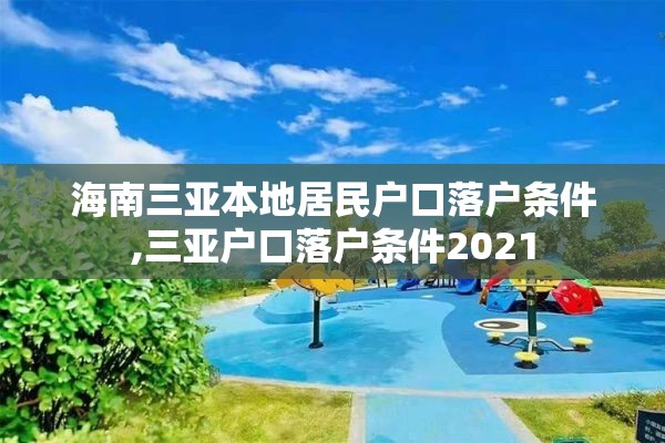 海南三亚本地居民户口落户条件,三亚户口落户条件2021