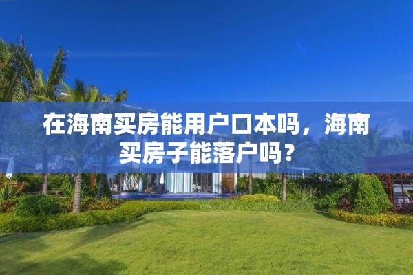 在海南买房能用户口本吗，海南买房子能落户吗？