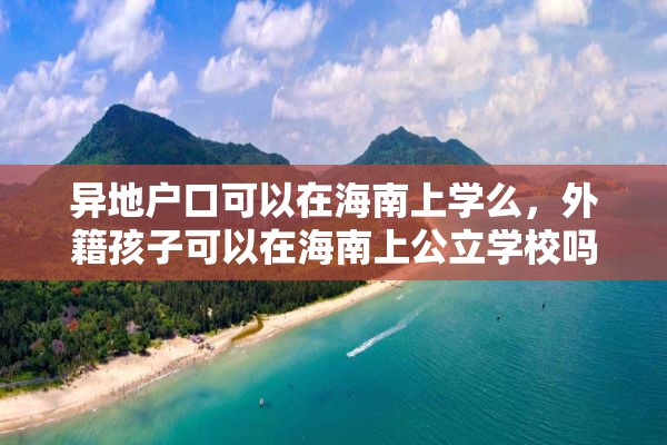 异地户口可以在海南上学么，外籍孩子可以在海南上公立学校吗？