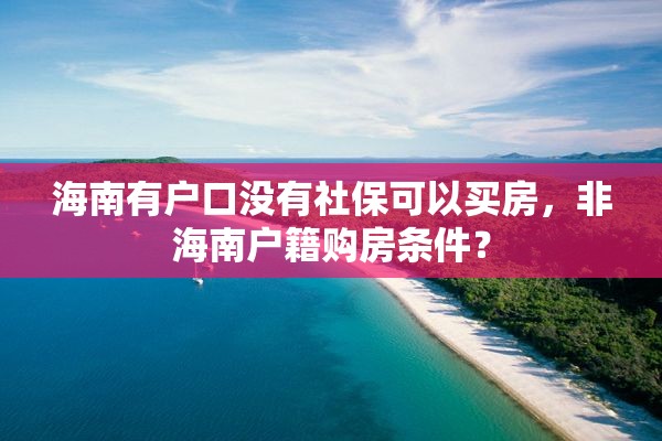 海南有户口没有社保可以买房，非海南户籍购房条件？