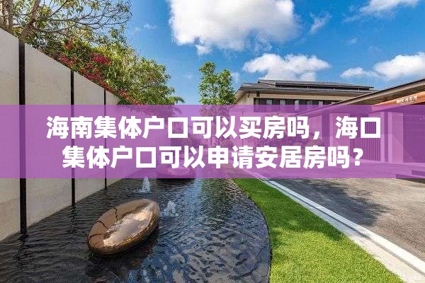 海南集体户口可以买房吗，海口集体户口可以申请安居房吗？